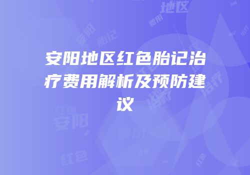 安阳地区红色胎记治疗费用解析及预防建议