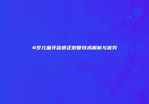 4岁儿童牙齿矫正微管技术解析与优势