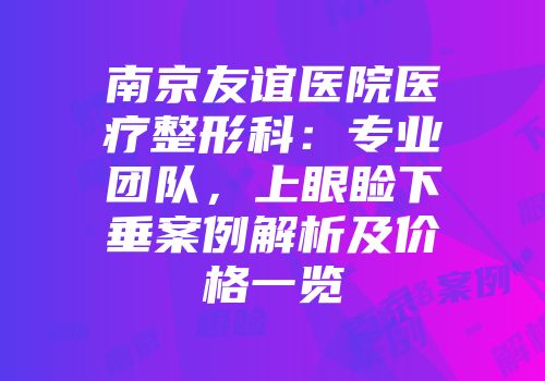 南京友谊医院医疗整形科：专业团队，上眼睑下垂案例解析及价格一览