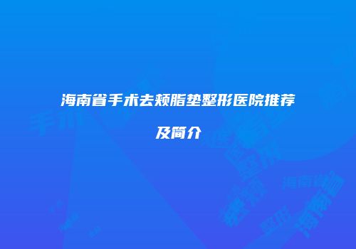 海南省手术去颊脂垫整形医院推荐及简介