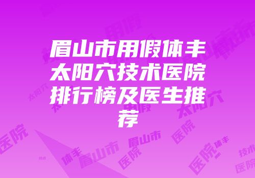 眉山市用假体丰太阳穴技术医院排行榜及医生推荐