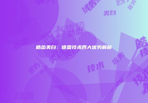 皓齿美白：德国技术四大优势解析