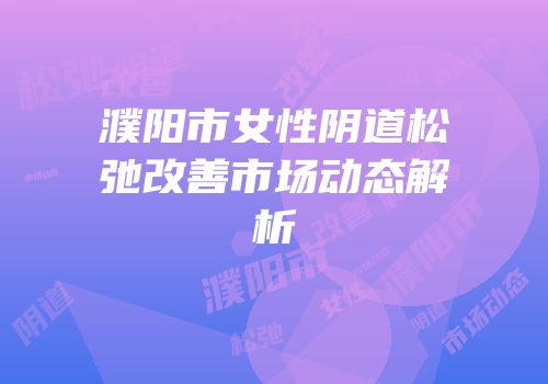 濮阳市女性阴道松弛改善市场动态解析