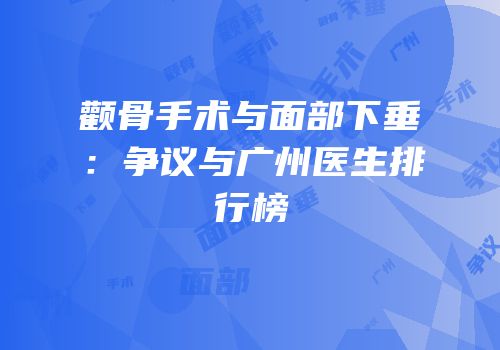 颧骨手术与面部下垂：争议与广州医生排行榜