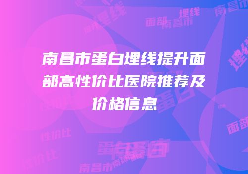 南昌市蛋白埋线提升面部高性价比医院推荐及价格信息