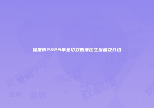 保定市2025年全切双眼皮医生排名及介绍