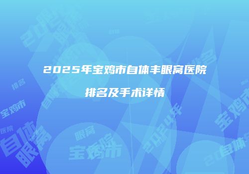 2025年宝鸡市自体丰眼窝医院排名及手术详情