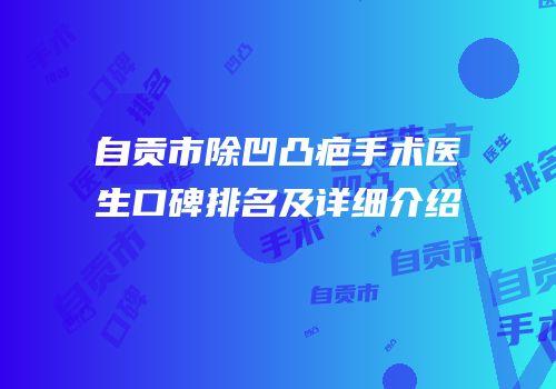 自贡市除凹凸疤手术医生口碑排名及详细介绍