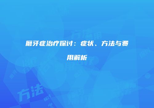 磨牙症治疗探讨：症状、方法与费用解析