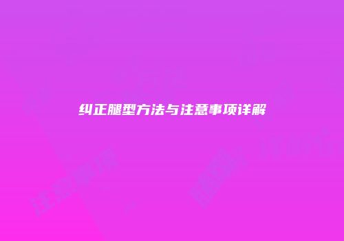 纠正腿型方法与注意事项详解