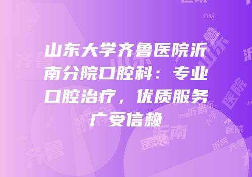 山东大学齐鲁医院沂南分院口腔科：专业口腔治疗，优质服务广受信赖