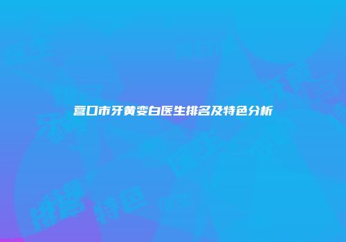 营口市牙黄变白医生排名及特色分析