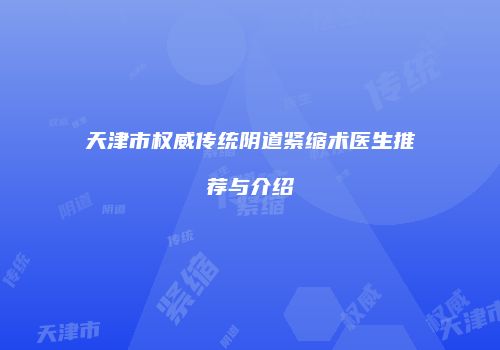 天津市权威传统阴道紧缩术医生推荐与介绍