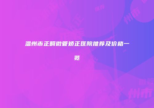 温州市正畸微管矫正医院推荐及价格一览