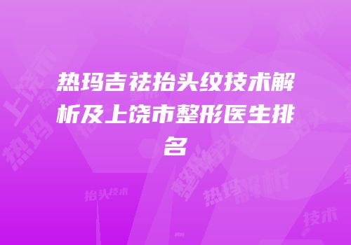 热玛吉祛抬头纹技术解析及上饶市整形医生排名