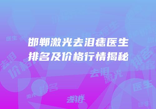 邯郸激光去泪痣医生排名及价格行情揭秘