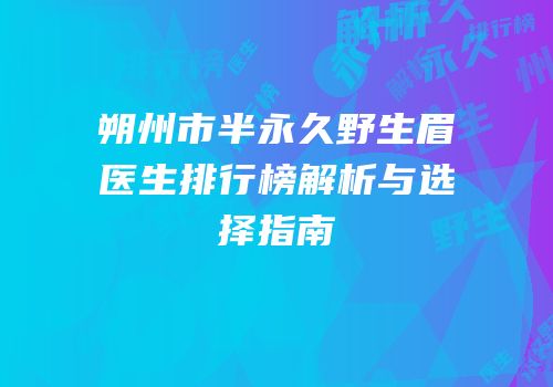 朔州市半永久野生眉医生排行榜解析与选择指南