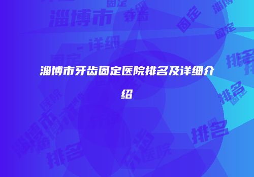 淄博市牙齿固定医院排名及详细介绍