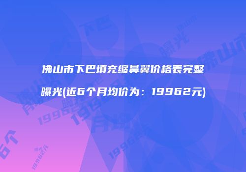 佛山市下巴填充缩鼻翼价格表完整曝光(近6个月均价为：19962元)