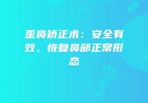 歪鼻矫正术：安全有效，恢复鼻部正常形态
