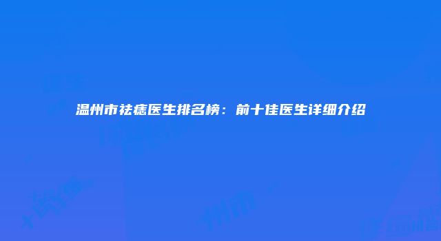 温州市祛痣医生排名榜：前十佳医生详细介绍