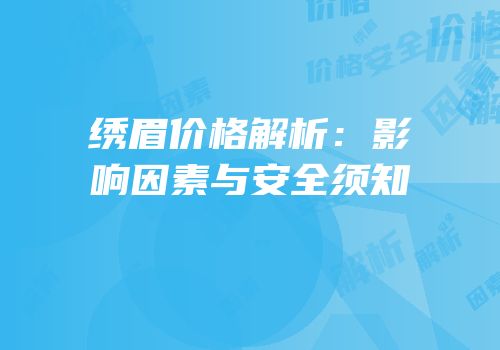 绣眉价格解析：影响因素与安全须知
