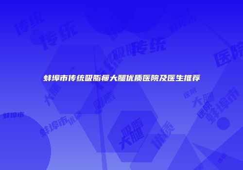 蚌埠市传统吸脂瘦大腿优质医院及医生推荐