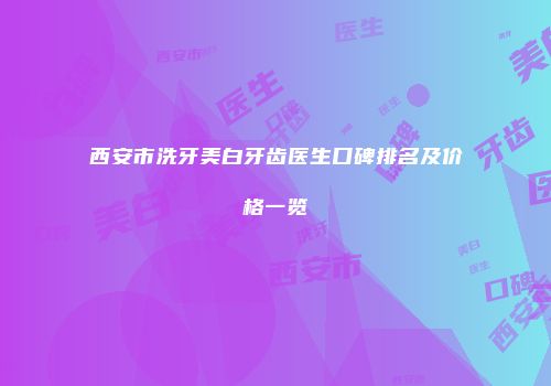 西安市洗牙美白牙齿医生口碑排名及价格一览