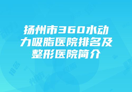 扬州市360水动力吸脂医院排名及整形医院简介