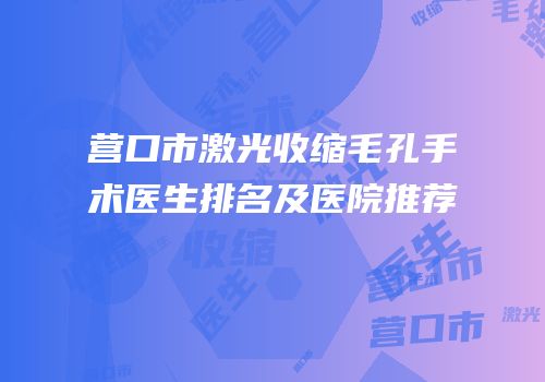营口市激光收缩毛孔手术医生排名及医院推荐