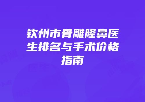 钦州市骨雕隆鼻医生排名与手术价格指南
