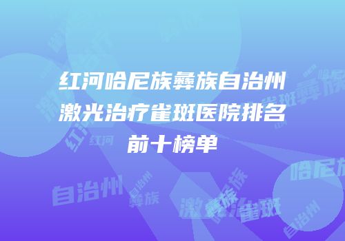 红河哈尼族彝族自治州激光治疗雀斑医院排名前十榜单