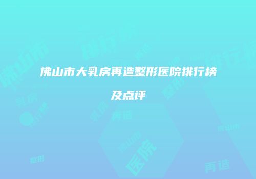 佛山市大乳房再造整形医院排行榜及点评