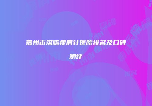 宿州市溶脂瘦肩针医院排名及口碑测评