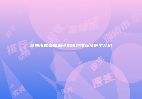 淄博市软骨隆鼻子术医院推荐及医生介绍