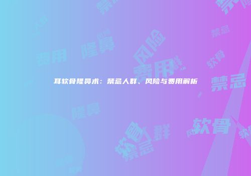 耳软骨隆鼻术：禁忌人群、风险与费用解析