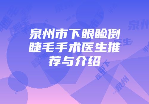 泉州市下眼睑倒睫毛手术医生推荐与介绍
