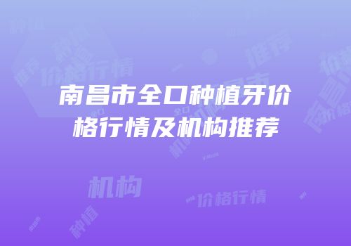 南昌市全口种植牙价格行情及机构推荐