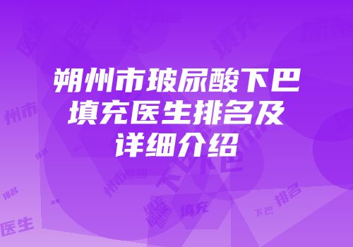 朔州市玻尿酸下巴填充医生排名及详细介绍