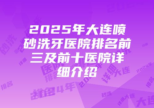 2025年大连喷砂洗牙医院排名前三及前十医院详细介绍