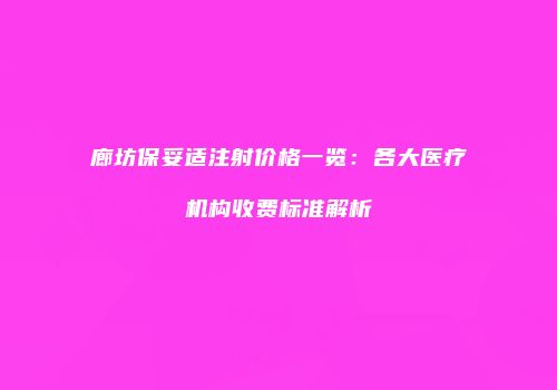 廊坊保妥适注射价格一览：各大医疗机构收费标准解析