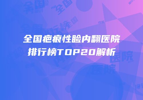 全国疤痕性睑内翻医院排行榜TOP20解析
