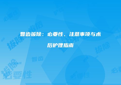 智齿拔除：必要性、注意事项与术后护理指南