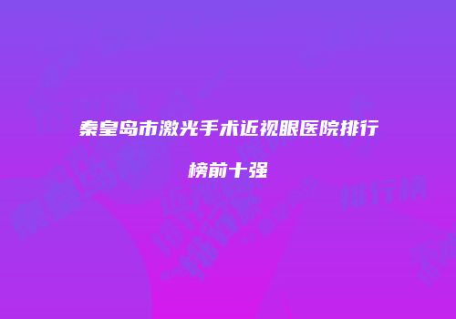 秦皇岛市激光手术近视眼医院排行榜前十强