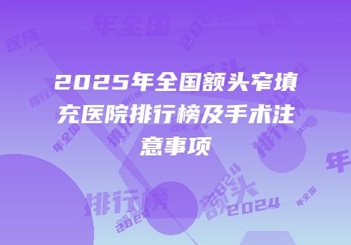 2025年全国额头窄填充医院排行榜及手术注意事项