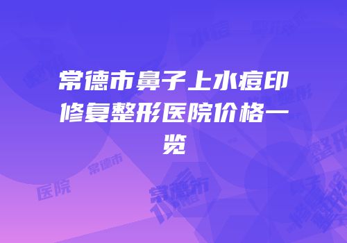 常德市鼻子上水痘印修复整形医院价格一览