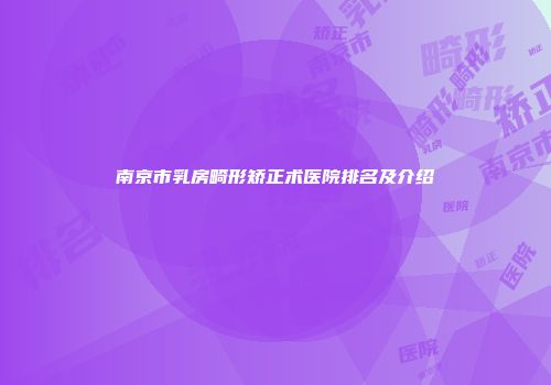 南京市乳房畸形矫正术医院排名及介绍