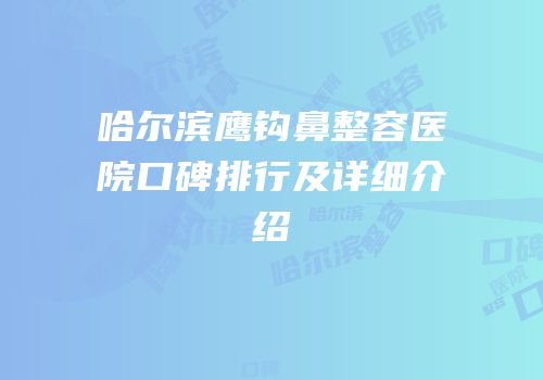 哈尔滨鹰钩鼻整容医院口碑排行及详细介绍