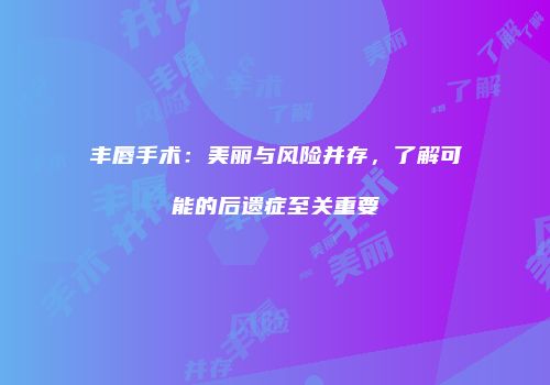 丰唇手术：美丽与风险并存，了解可能的后遗症至关重要