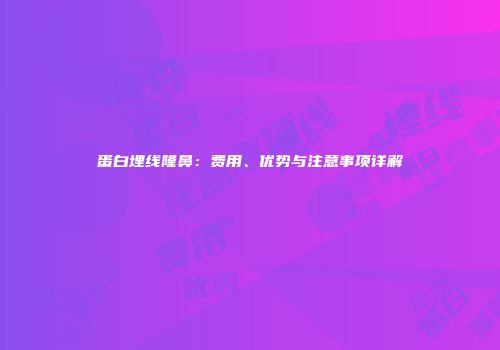 蛋白埋线隆鼻：费用、优势与注意事项详解